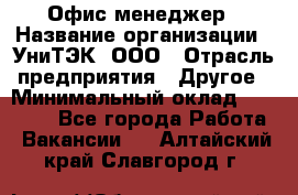 Офис-менеджер › Название организации ­ УниТЭК, ООО › Отрасль предприятия ­ Другое › Минимальный оклад ­ 17 000 - Все города Работа » Вакансии   . Алтайский край,Славгород г.